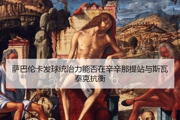 sa-ba-lun-ka-fa-qiu-tong-zhi-li-neng-fou-zai-xin-xin-na-ti-zhan-yu-si-wa-tai-ke-kang-heng-3-368.jpg