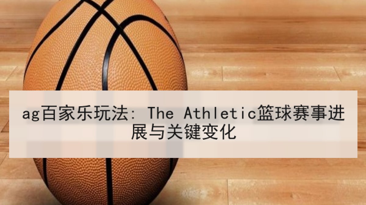ag百家乐玩法: The Athletic篮球赛事进展与关键变化