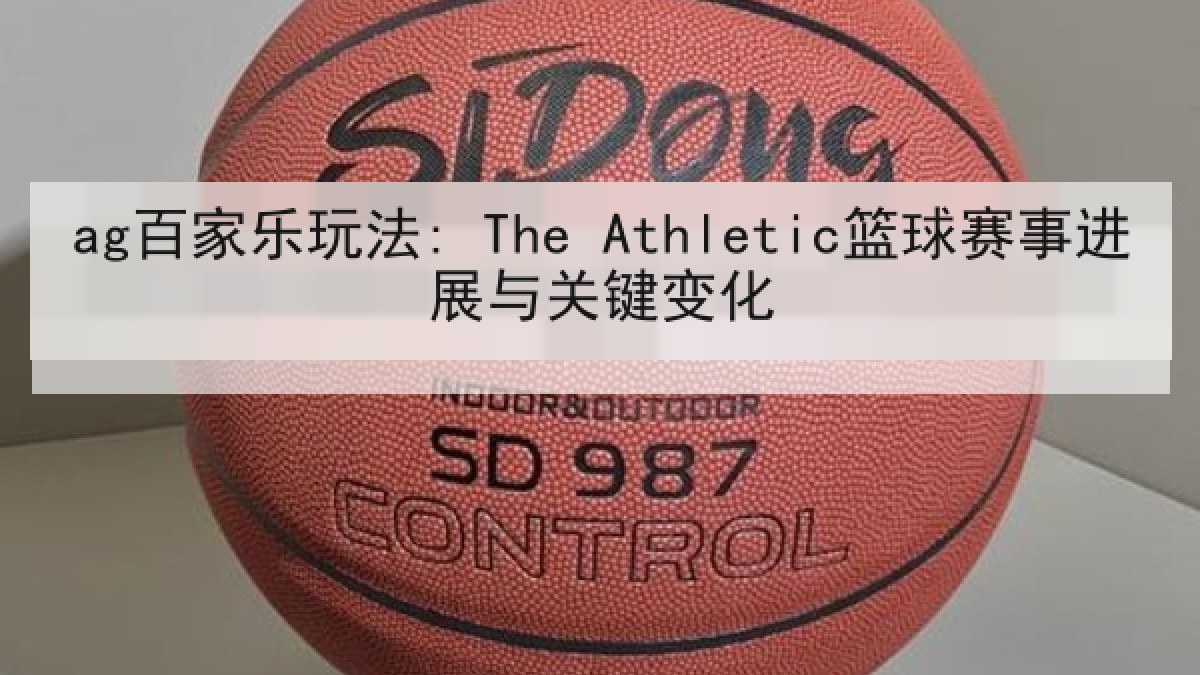 ag百家乐玩法: The Athletic篮球赛事进展与关键变化