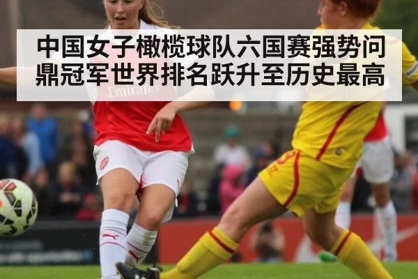 中国女子橄榄球队六国赛强势问鼎冠军世界排名跃升至历史最高