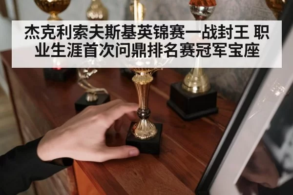 杰克利索夫斯基英锦赛一战封王 职业生涯首次问鼎排名赛冠军宝座