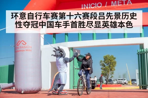环意自行车赛第十六赛段吕先景历史性夺冠中国车手首胜尽显英雄本色