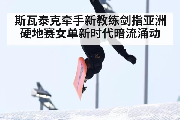 斯瓦泰克牵手新教练剑指亚洲硬地赛女单新时代暗流涌动